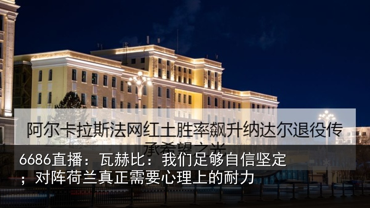 6686直播：瓦赫比：我们足够相关情况真正需要心理上的耐力