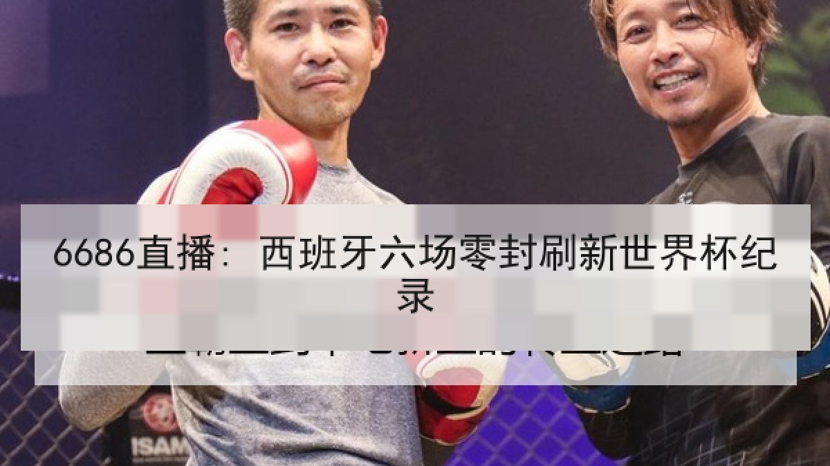 6686直播: 西班牙六场零封刷新世界杯纪录