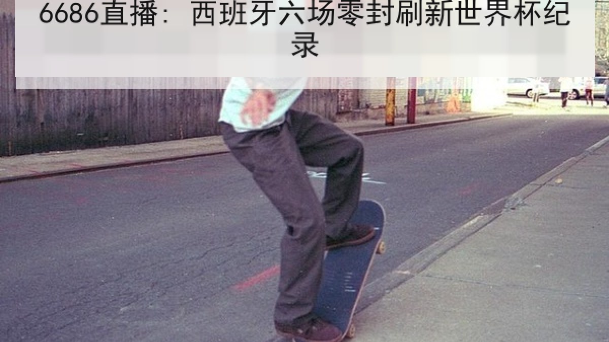 6686直播: 西班牙六场零封刷新世界杯纪录