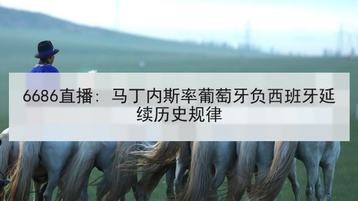 6686直播: 马丁内斯率葡萄牙负西班牙延续历史规律
