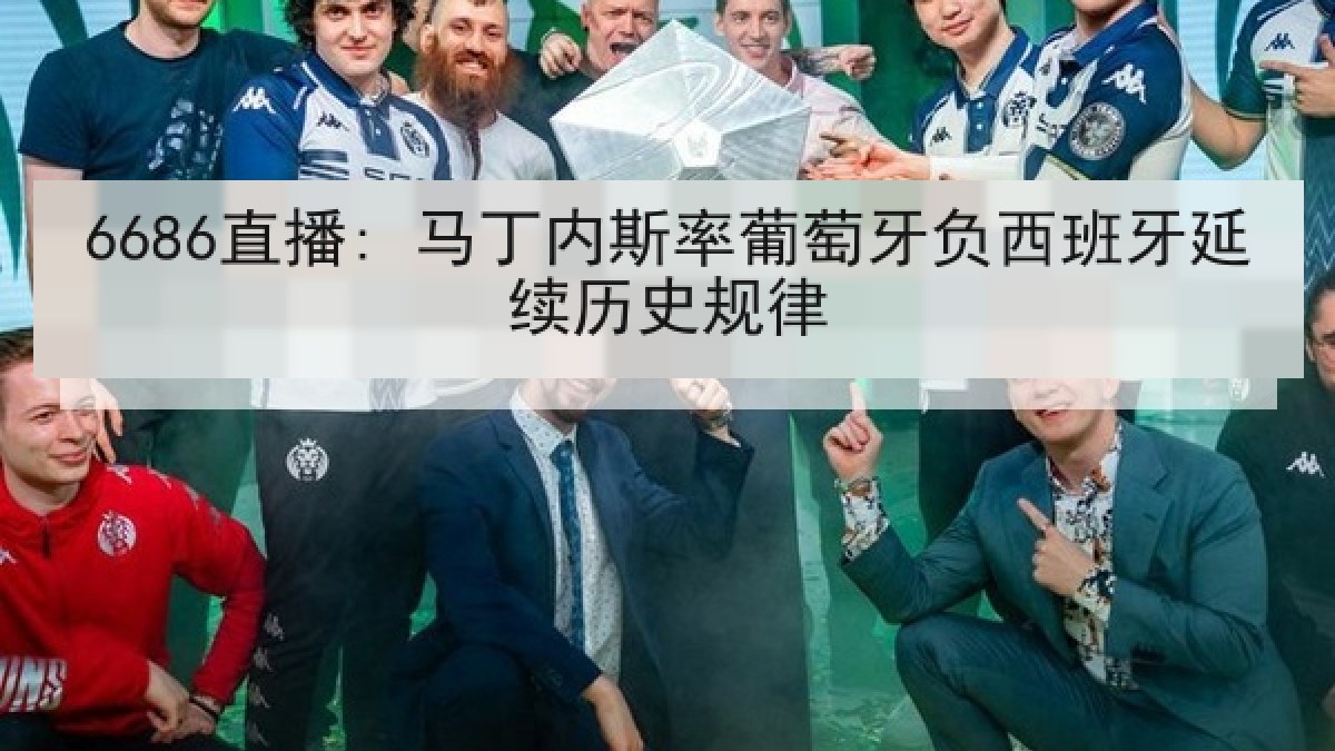 6686直播: 马丁内斯率葡萄牙负西班牙延续历史规律