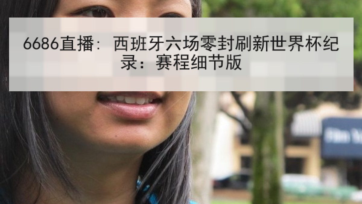 6686直播: 西班牙六场零封刷新世界杯纪录：赛程细节版