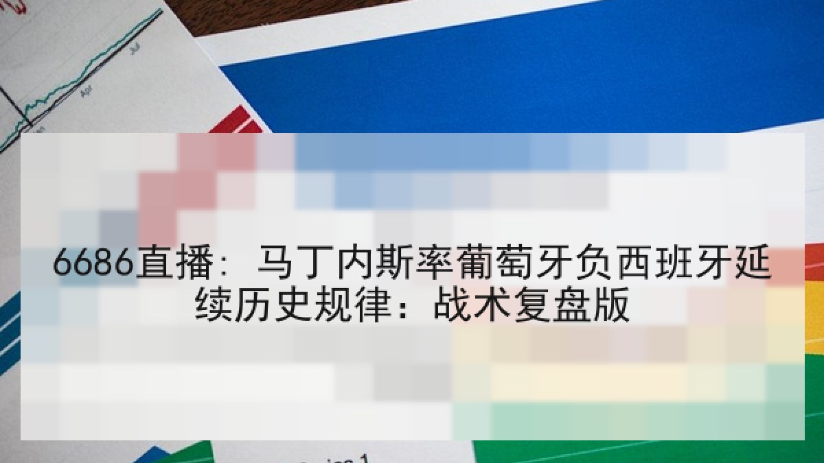 6686直播: 马丁内斯率葡萄牙负西班牙延续历史规律：战术复盘版