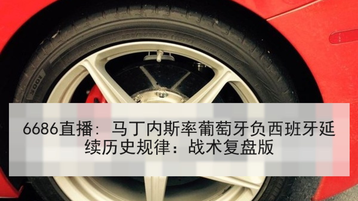 6686直播: 马丁内斯率葡萄牙负西班牙延续历史规律：战术复盘版