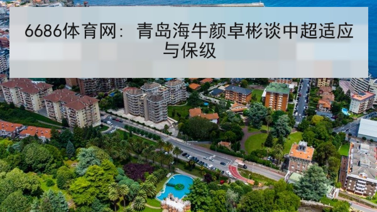 6686体育网: 青岛海牛颜卓彬谈中超适应与保级