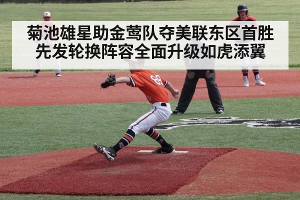 菊池雄星助金莺队夺美联东区首胜 先发轮换阵容全面升级如虎添翼