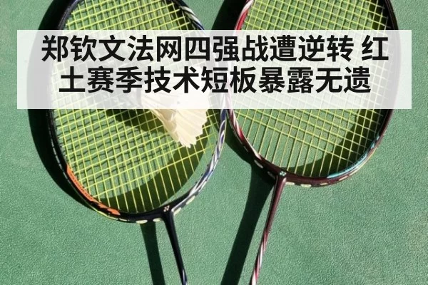 郑钦文法网四强战遭逆转 红土赛季技术短板暴露无遗