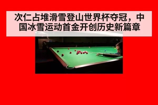 次仁占堆滑雪登山世界杯夺冠,中国冰雪运动首金开创历史新篇章